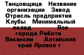 Танцовщица › Название организации ­ Завод › Отрасль предприятия ­ Клубы › Минимальный оклад ­ 59 000 - Все города Работа » Вакансии   . Алтайский край,Яровое г.